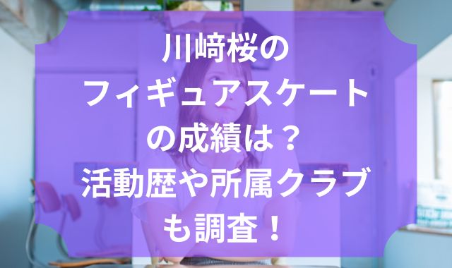 川﨑桜のフィギュアスケートの成績は？